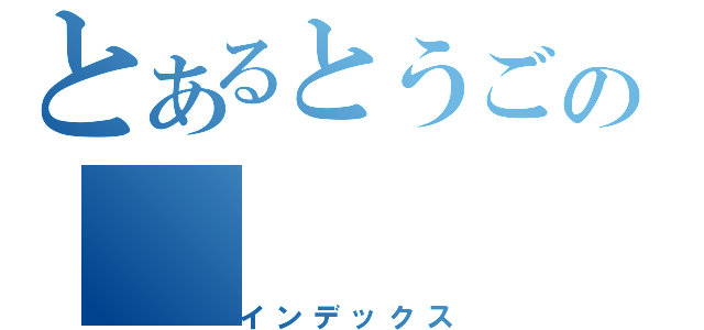 とあるとうごの（インデックス）