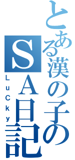 とある漢の子のＳＡ日記Ⅱ（ＬｕＣｋｙ）