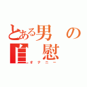 とある男の自　慰（オナニー）