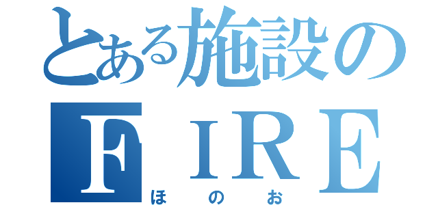 とある施設のＦＩＲＥ（ほのお）