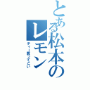 とある松本のレモンⅡ（ティー買ってこい）