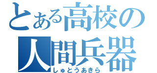 とある高校の人間兵器（しゅとうあきら）