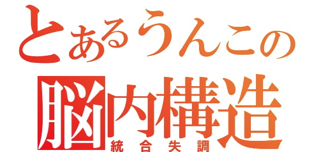 とあるうんこの脳内構造（統合失調）