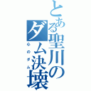 とある聖川のダム決壊（心のダム）