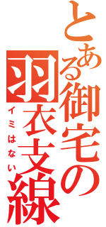 とある御宅の羽衣支線（イミはない）