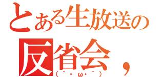 とある生放送の反省会，，，（（´・ω・｀））