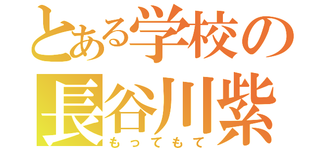 とある学校の長谷川紫音（もってもて）