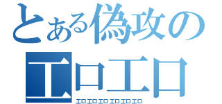 とある偽攻の工口工口（工口工口工口工口工口工口）