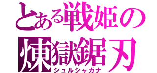 とある戦姫の煉獄鋸刃（シュルシャガナ）