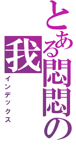 とある悶悶の我（インデックス）