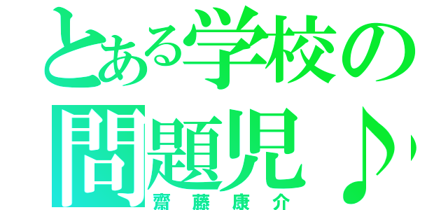 とある学校の問題児♪（齋藤康介）