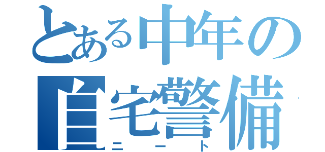 とある中年の自宅警備（ニート）