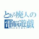 とある廃人の電脳遊戯（エロゲ含む）