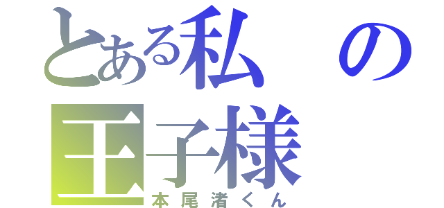 とある私の王子様（本尾渚くん）