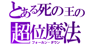 とある死の王の超位魔法（フォールン・ダウン）