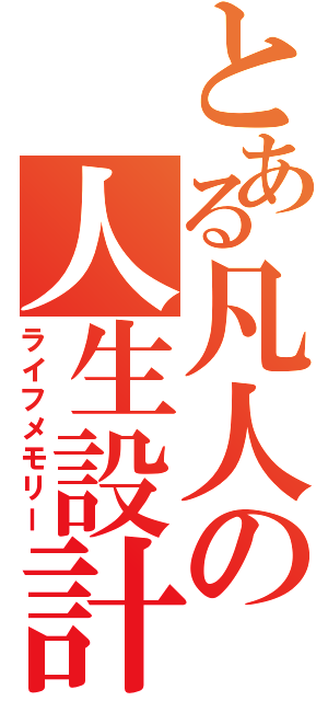 とある凡人の人生設計（ライフメモリー）