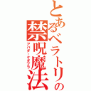 とあるベラトリックスの禁呪魔法（アバダ・ケダブラ）