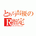 とある声優のＲ指定（タニヤマキショウ）