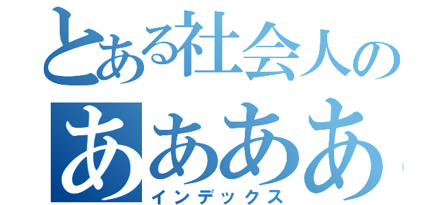 とある社会人のああああ（インデックス）