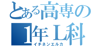 とある高専の１年Ｌ科（イチネンエルカ）