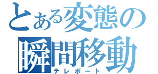 とある変態の瞬間移動（テレポート）