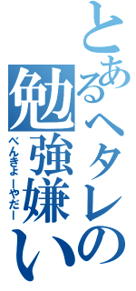 とあるヘタレの勉強嫌い（べんきょーやだー）