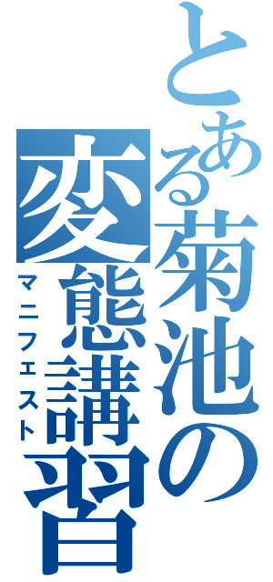 とある菊池の変態講習（マニフェスト）