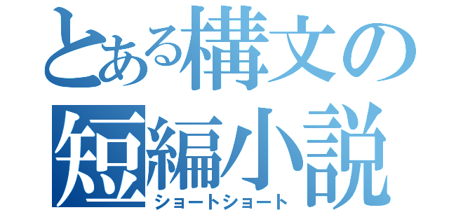 とある構文の短編小説（ショートショート）