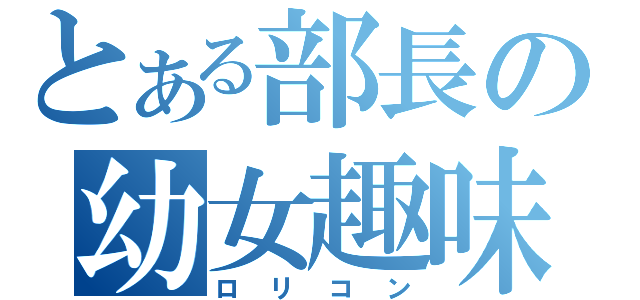 とある部長の幼女趣味（ロリコン）