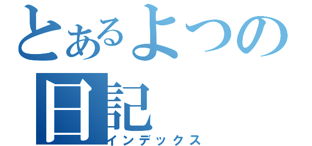 とあるよつの日記（インデックス）