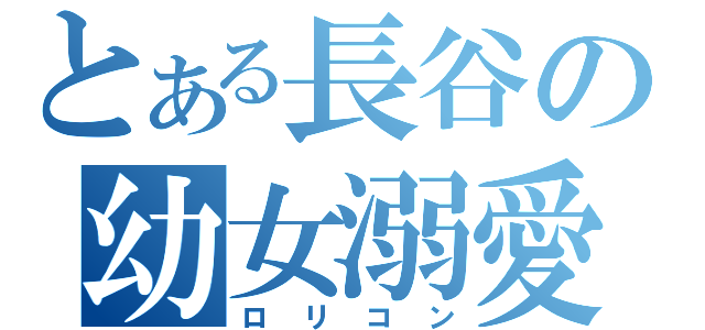 とある長谷の幼女溺愛（ロリコン）