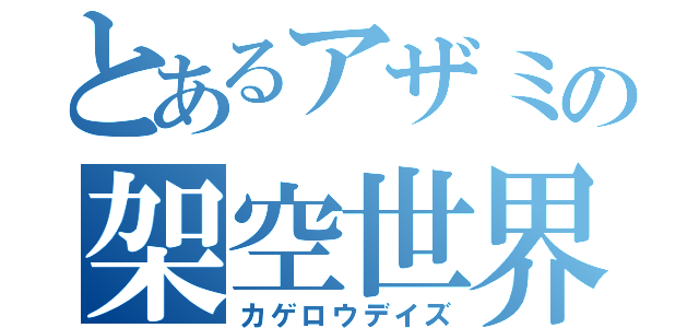 とあるアザミの架空世界（カゲロウデイズ）