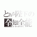 とある陛下の全知全能（ジ・オールマイティ）