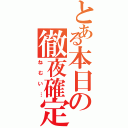 とある本日の徹夜確定（ねむい…）