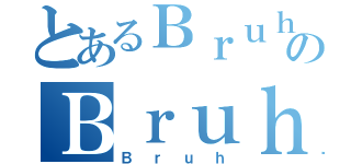 とあるＢｒｕｈのＢｒｕｈ（Ｂｒｕｈ）