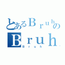 とあるＢｒｕｈのＢｒｕｈ（Ｂｒｕｈ）