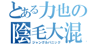 とある力也の陰毛大混乱（ジャングルパニック）