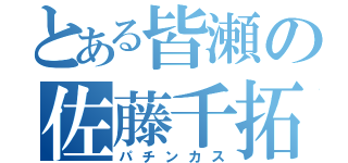 とある皆瀬の佐藤千拓（パチンカス）