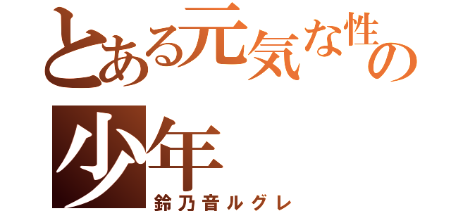 とある元気な性格の少年（鈴乃音ルグレ）