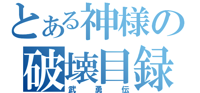 とある神様の破壊目録（武勇伝）