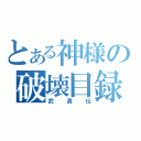 とある神様の破壊目録（武勇伝）