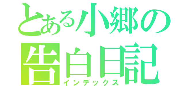 とある小郷の告白日記（インデックス）