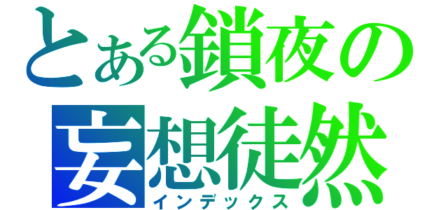 とある鎖夜の妄想徒然（インデックス）