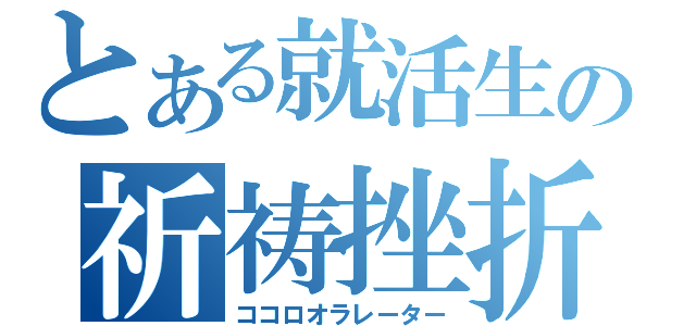 とある就活生の祈祷挫折（ココロオラレーター）