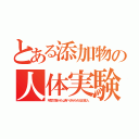 とある添加物の人体実験（年間で数十Ｋｇ食べさせられる日本人）