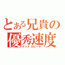 とある兄貴の優秀速度（グッドスピード）