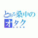 とある桑中のオタク（生沼知美）