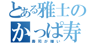 とある雅士のかっぱ寿司（寿司が嫌い）