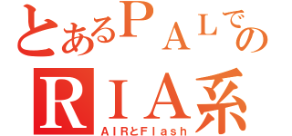 とあるＰＡＬでのＲＩＡ系（ＡＩＲとＦｌａｓｈ）