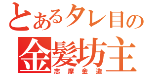 とあるタレ目の金髪坊主（志摩金造）